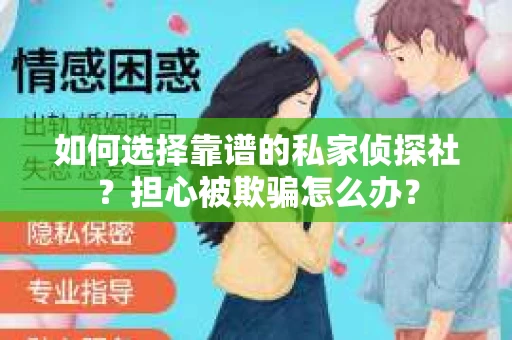 如何选择靠谱的私家侦探社？担心被欺骗怎么办？