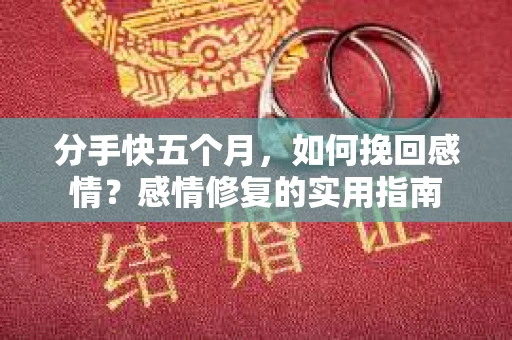 分手快五个月，如何挽回感情？感情修复的实用指南