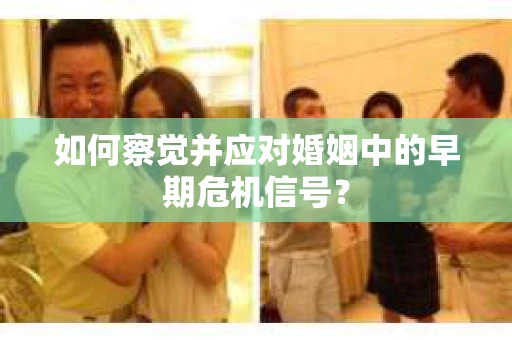 如何察觉并应对婚姻中的早期危机信号？