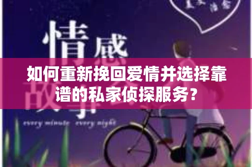 如何重新挽回爱情并选择靠谱的私家侦探服务？