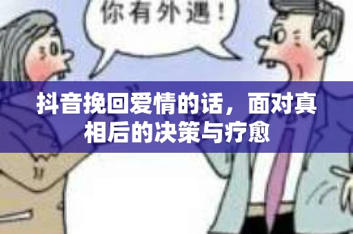 抖音挽回爱情的话，面对真相后的决策与疗愈