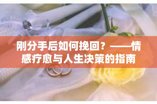 刚分手后如何挽回？——情感疗愈与人生决策的指南