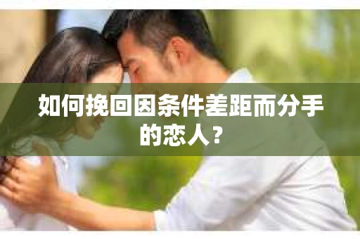 如何挽回因条件差距而分手的恋人？