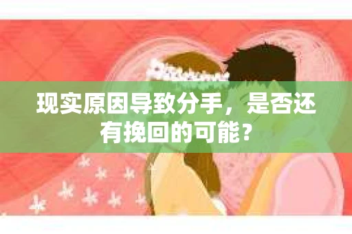现实原因导致分手，是否还有挽回的可能？