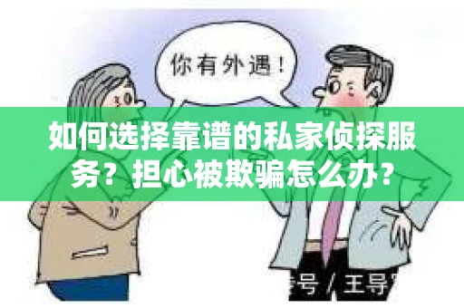 如何选择靠谱的私家侦探服务？担心被欺骗怎么办？