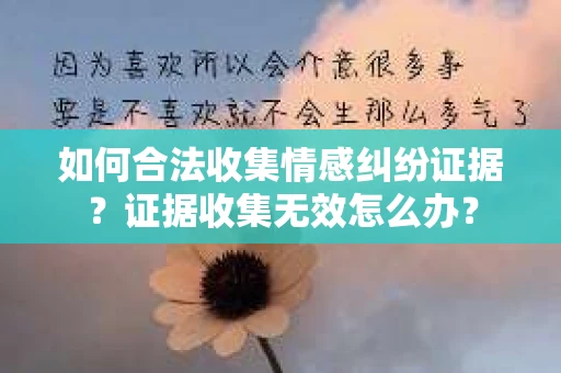 如何合法收集情感纠纷证据？证据收集无效怎么办？