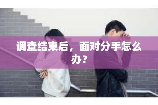 调查结束后，面对分手怎么办？