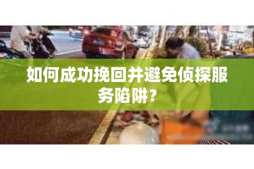 如何成功挽回并避免侦探服务陷阱？