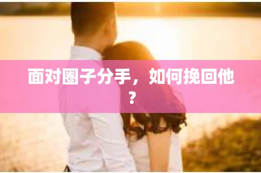 面对圈子分手，如何挽回他？
