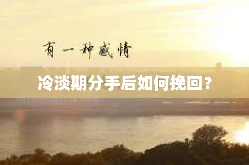 冷淡期分手后如何挽回？