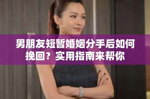 男朋友短暂婚姻分手后如何挽回？实用指南来帮你