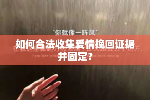 如何合法收集爱情挽回证据并固定？