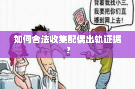 如何合法收集配偶出轨证据？
