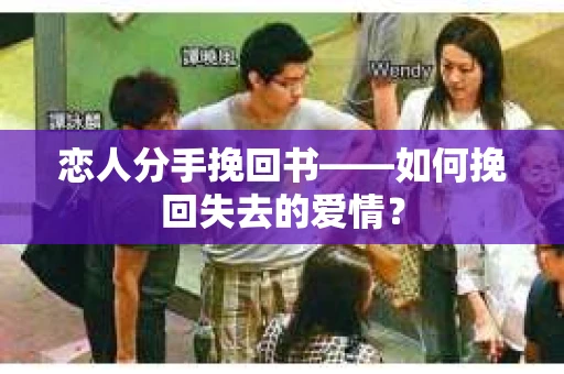 恋人分手挽回书——如何挽回失去的爱情？