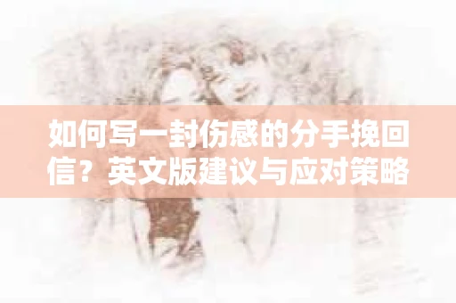 如何写一封伤感的分手挽回信？英文版建议与应对策略