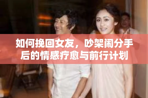 如何挽回女友，吵架闹分手后的情感疗愈与前行计划