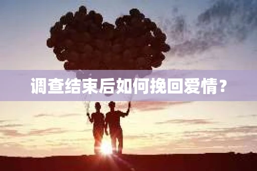 调查结束后如何挽回爱情？