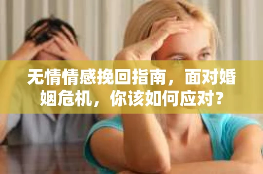 无情情感挽回指南，面对婚姻危机，你该如何应对？