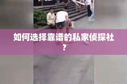 如何选择靠谱的私家侦探社？