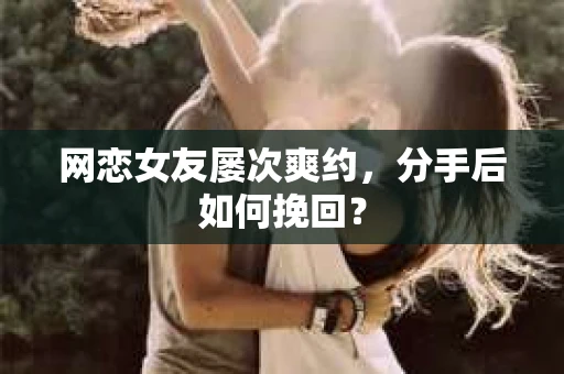 网恋女友屡次爽约，分手后如何挽回？