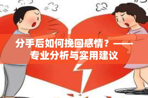 分手后如何挽回感情？——专业分析与实用建议