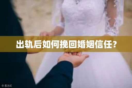 出轨后如何挽回婚姻信任？