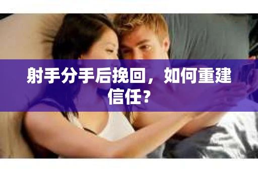 射手分手后挽回，如何重建信任？