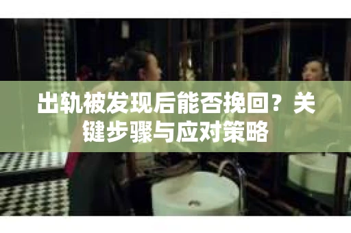 出轨被发现后能否挽回？关键步骤与应对策略