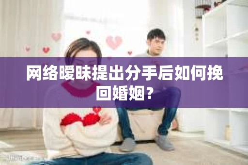 网络暧昧提出分手后如何挽回婚姻？