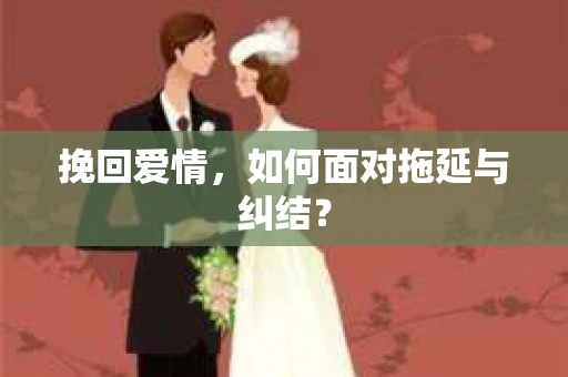 挽回爱情，如何面对拖延与纠结？