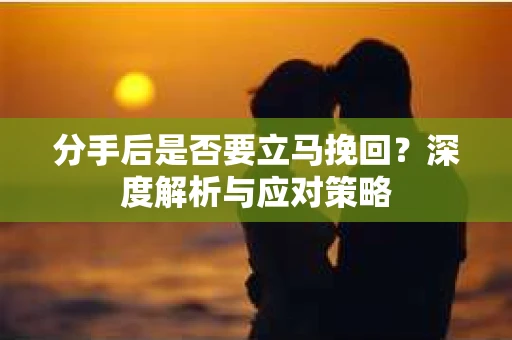 分手后是否要立马挽回？深度解析与应对策略