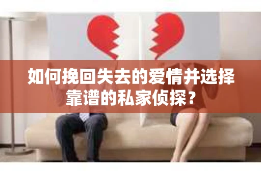 如何挽回失去的爱情并选择靠谱的私家侦探？