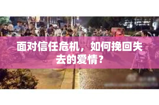 面对信任危机，如何挽回失去的爱情？