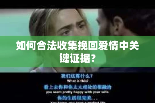 如何合法收集挽回爱情中关键证据？