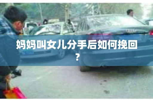 妈妈叫女儿分手后如何挽回？