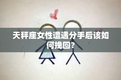 天秤座女性遭遇分手后该如何挽回？