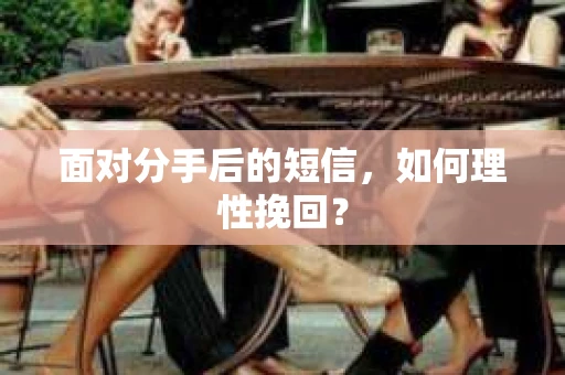 面对分手后的短信，如何理性挽回？