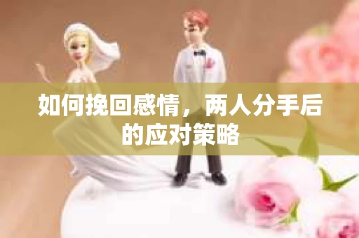 如何挽回感情，两人分手后的应对策略