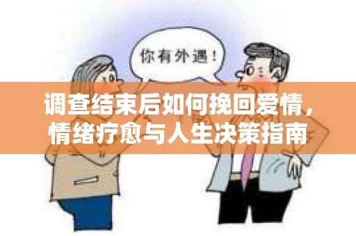 调查结束后如何挽回爱情，情绪疗愈与人生决策指南