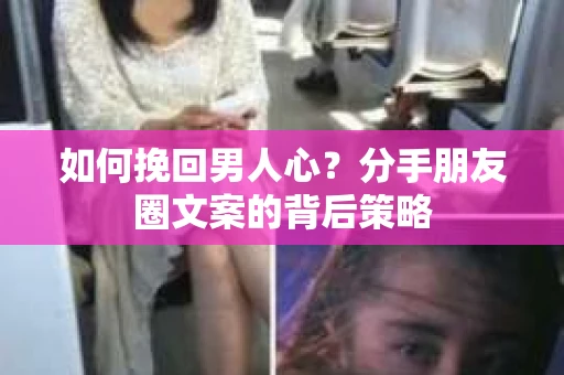 如何挽回男人心？分手朋友圈文案的背后策略