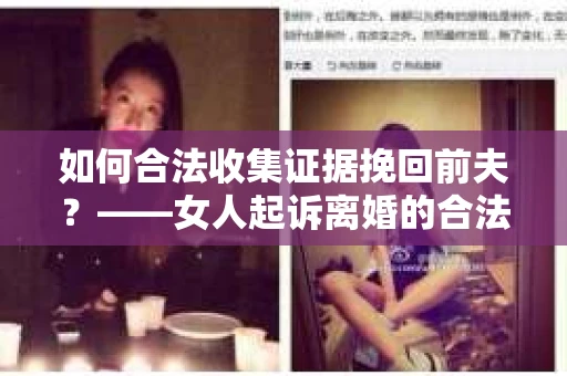 如何合法收集证据挽回前夫？——女人起诉离婚的合法取证策略