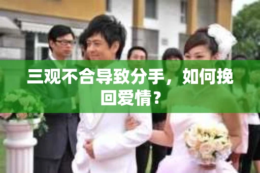 三观不合导致分手，如何挽回爱情？