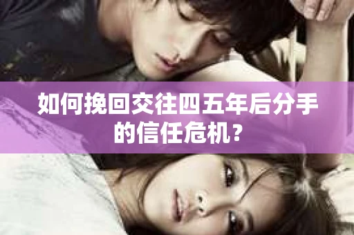 如何挽回交往四五年后分手的信任危机？