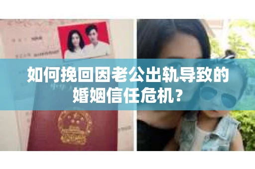 如何挽回因老公出轨导致的婚姻信任危机？