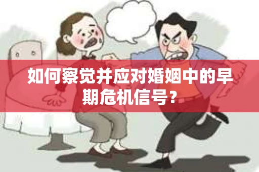 如何察觉并应对婚姻中的早期危机信号？