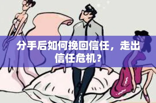 分手后如何挽回信任，走出信任危机？