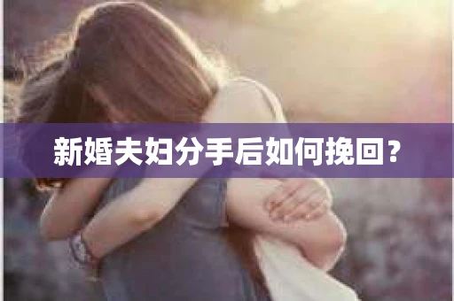 新婚夫妇分手后如何挽回? 新婚夫妇分手后如何挽回?