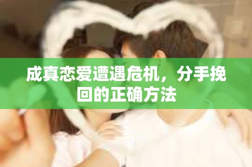 成真恋爱遭遇危机，分手挽回的正确方法