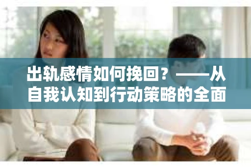 出轨感情如何挽回？——从自我认知到行动策略的全面解析