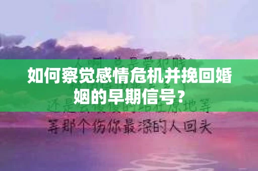 如何察觉感情危机并挽回婚姻的早期信号？
